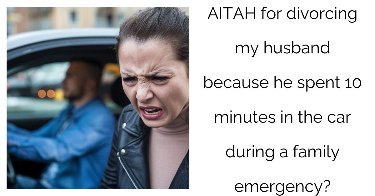 AITAH for divorcing my husband because he spent 10 minutes in the car during a family emergency?