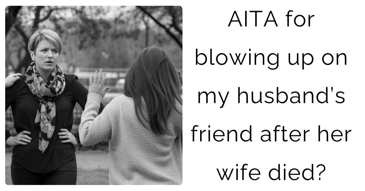 AITA for blowing up on my husband’s friend after her wife died?