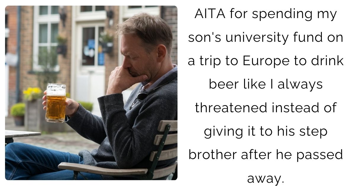 AITA for spending my son’s university fund on a trip to Europe to drink beer like I always threatened instead of giving it to his step brother after he passed away.