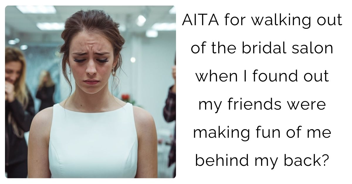 AITA for walking out of the bridal salon when I found out my friends were making fun of me behind my back?