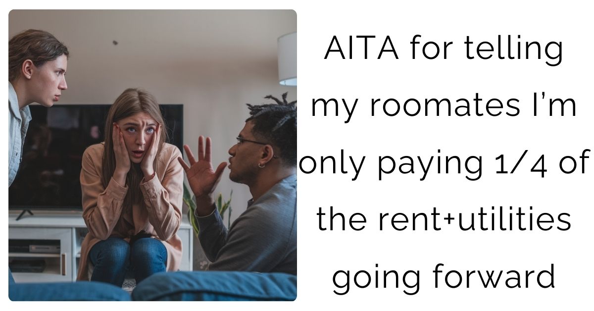 AITA for telling my roomates I’m only paying 1/4 of the rent+utilities going forward ?