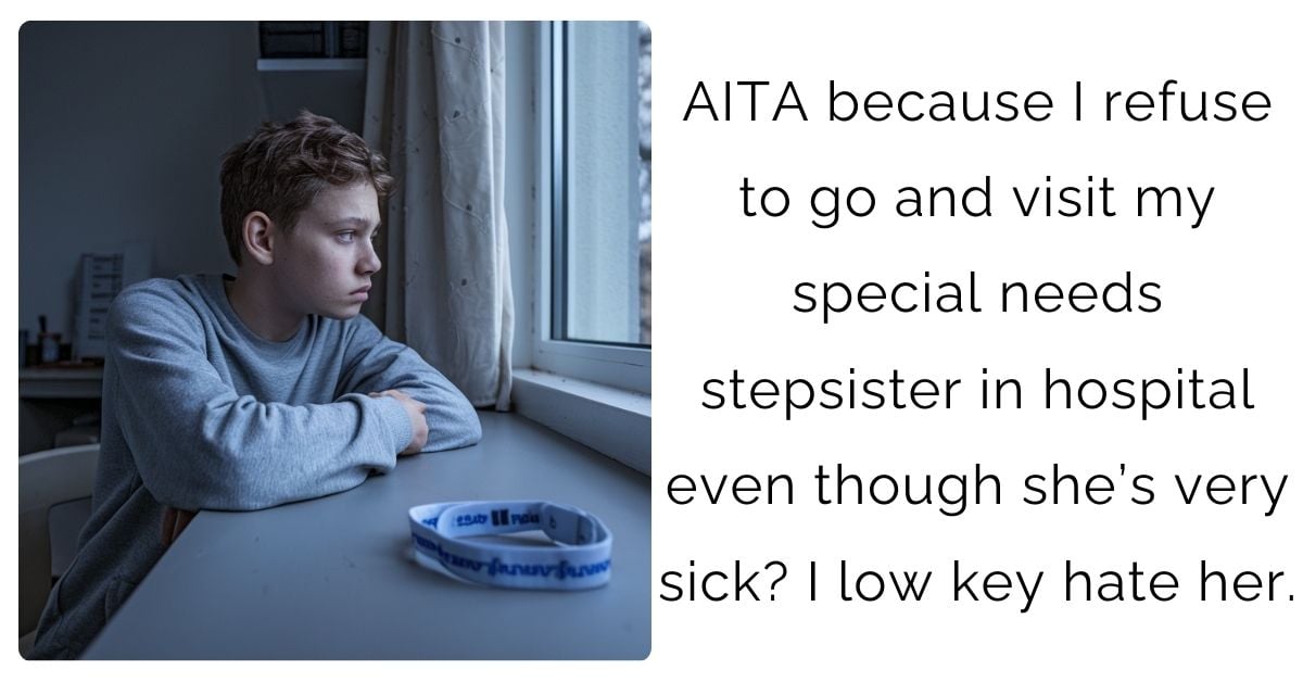 AITA because I refuse to go and visit my special needs stepsister in hospital even though she’s very sick? I low key hate her.