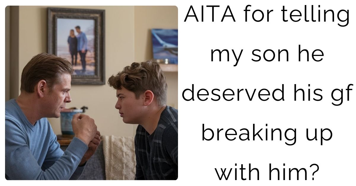 AITA for telling my son he deserved his gf breaking up with him?