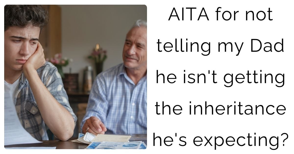 AITA for not telling my Dad he isn’t getting the inheritance he’s expecting?