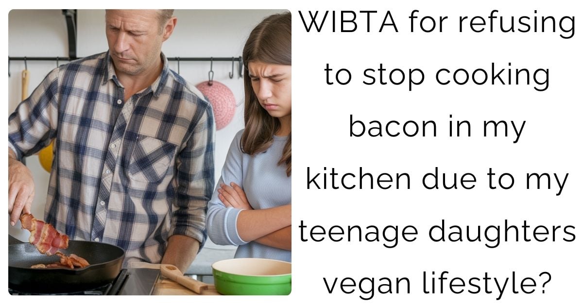 WIBTA for refusing to stop cooking bacon in my kitchen due to my teenage daughters vegan lifestyle?