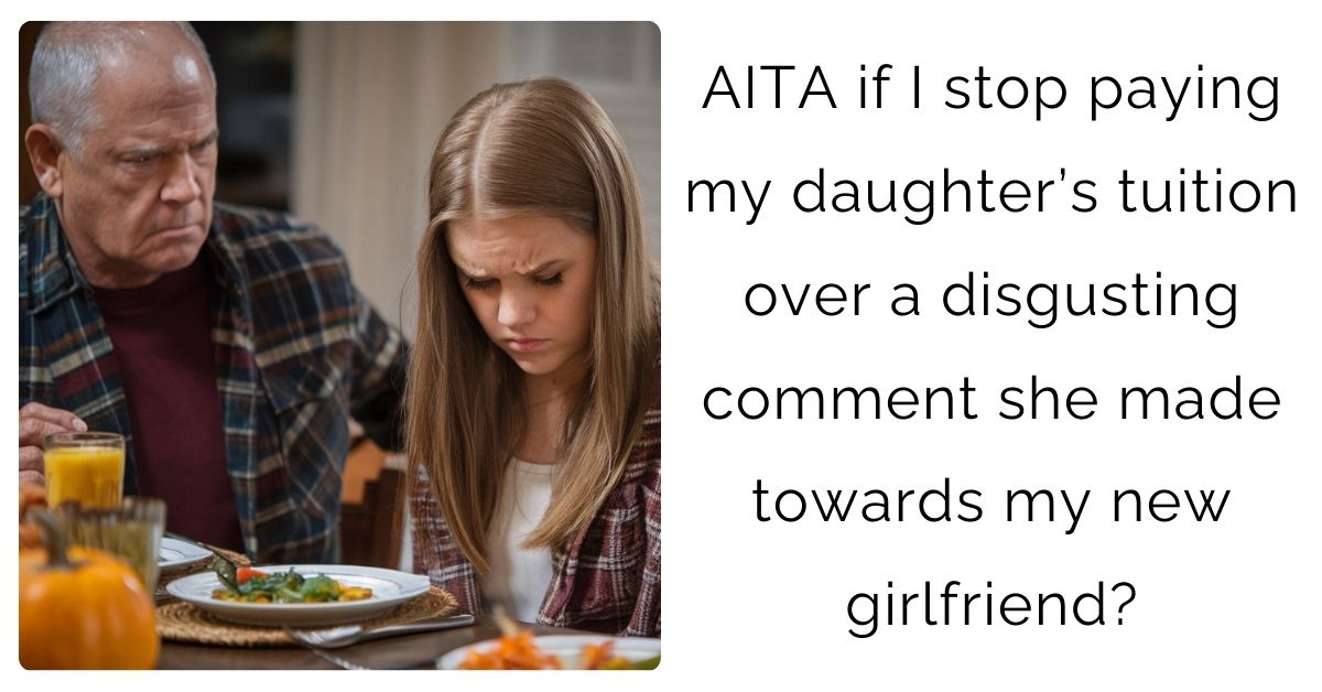 AITA if I stop paying my daughter’s tuition over a disgusting comment she made towards my new girlfriend?