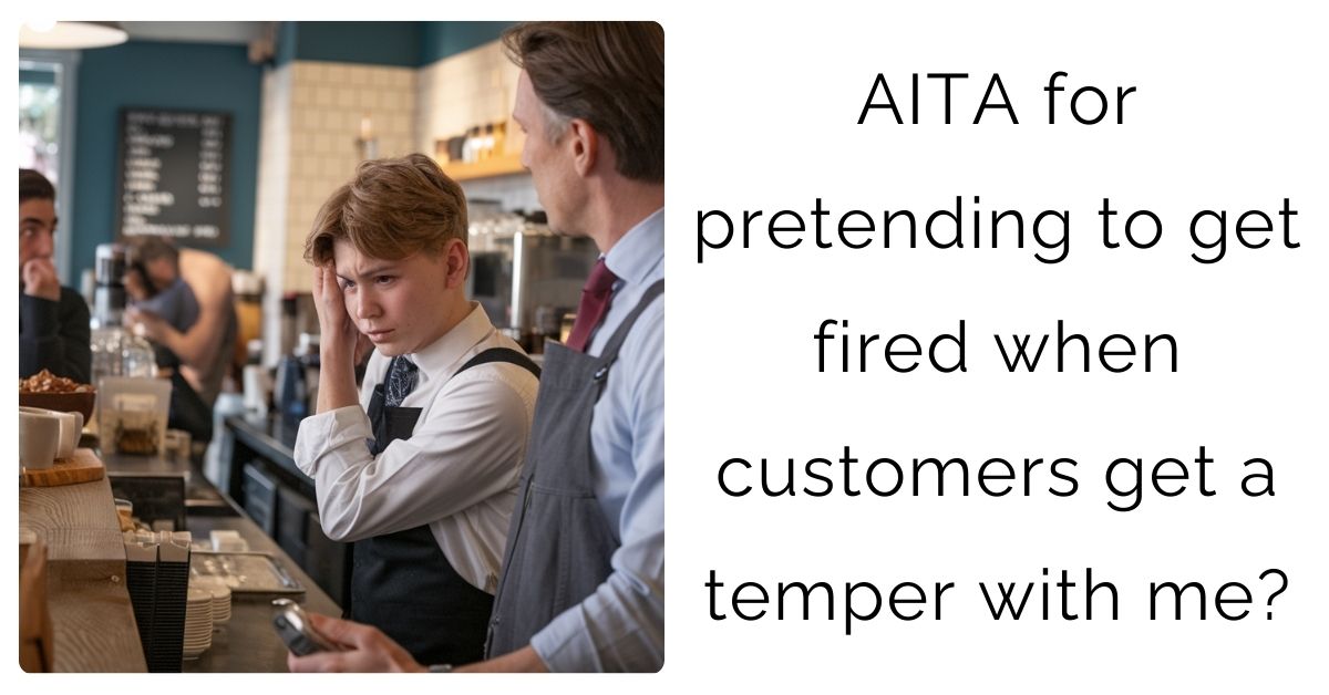 AITA for pretending to get fired when customers get a temper with me?