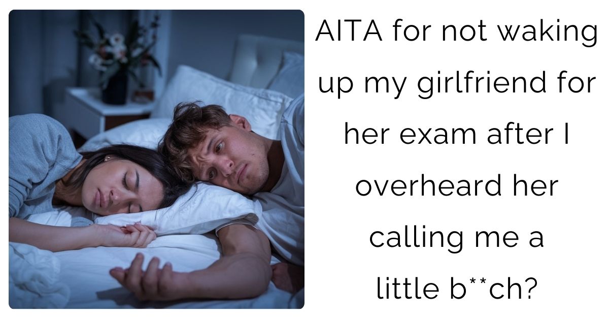 AITA for not waking up my girlfriend for her exam after I overheard her calling me a little b**ch?