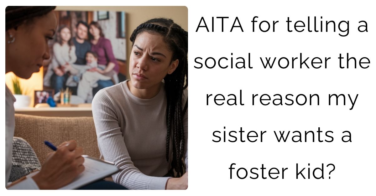 AITA for telling a social worker the real reason my sister wants a foster kid?