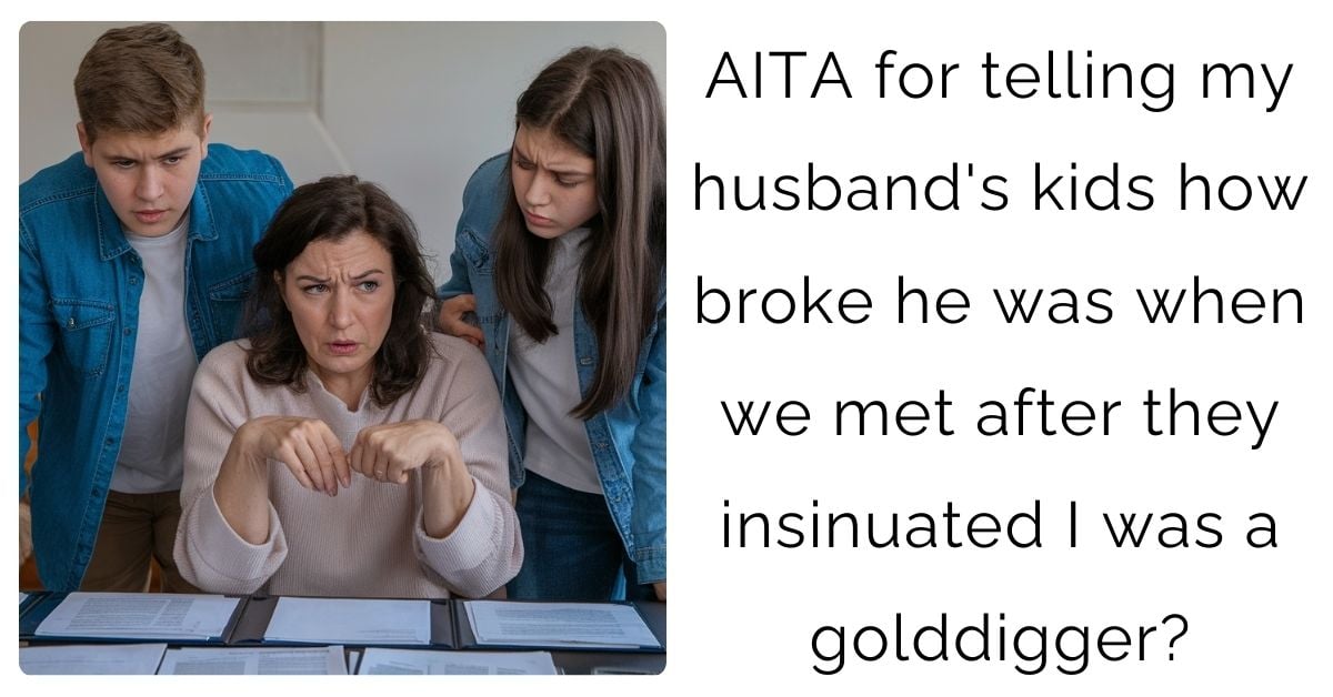 AITA for telling my husband’s kids how broke he was when we met after they insinuated I was a golddigger?