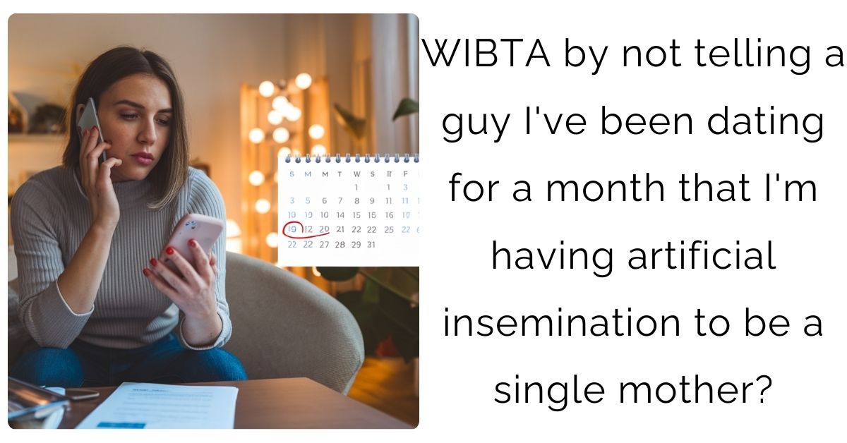 WIBTA by not telling a guy I’ve been dating for a month that I’m having artificial insemination to be a single mother?