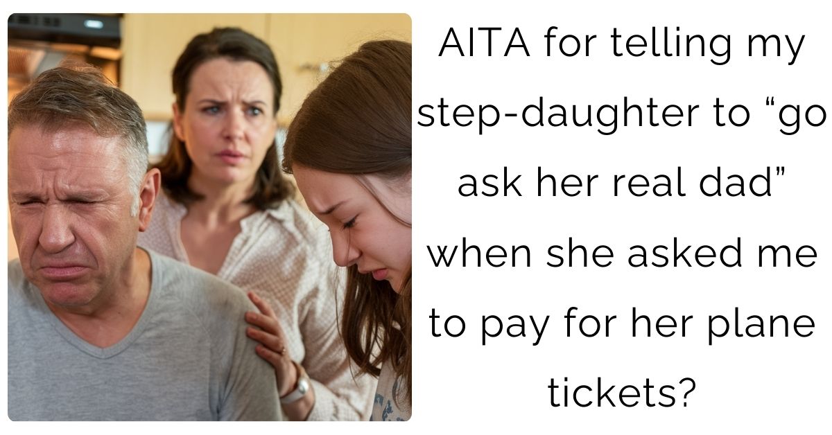 AITA for telling my step-daughter to “go ask her real dad” when she asked me to pay for her plane tickets?