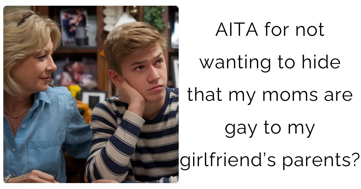 AITA for not wanting to hide that my moms are gay to my girlfriend’s parents?