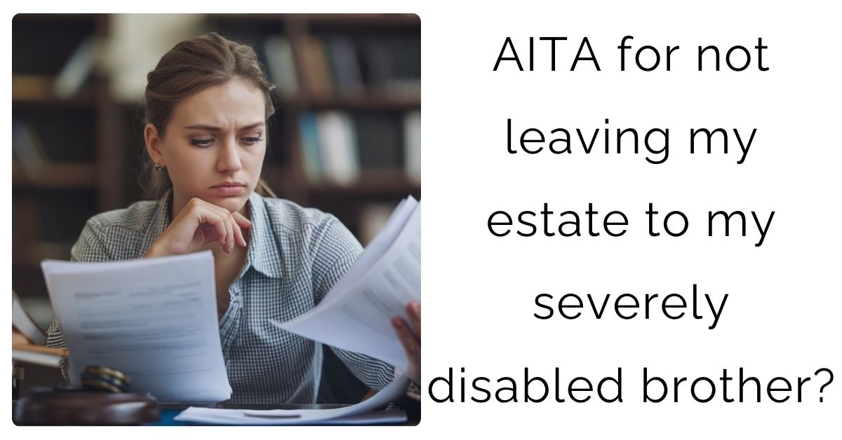 AITA for not leaving my estate to my severely disabled brother?