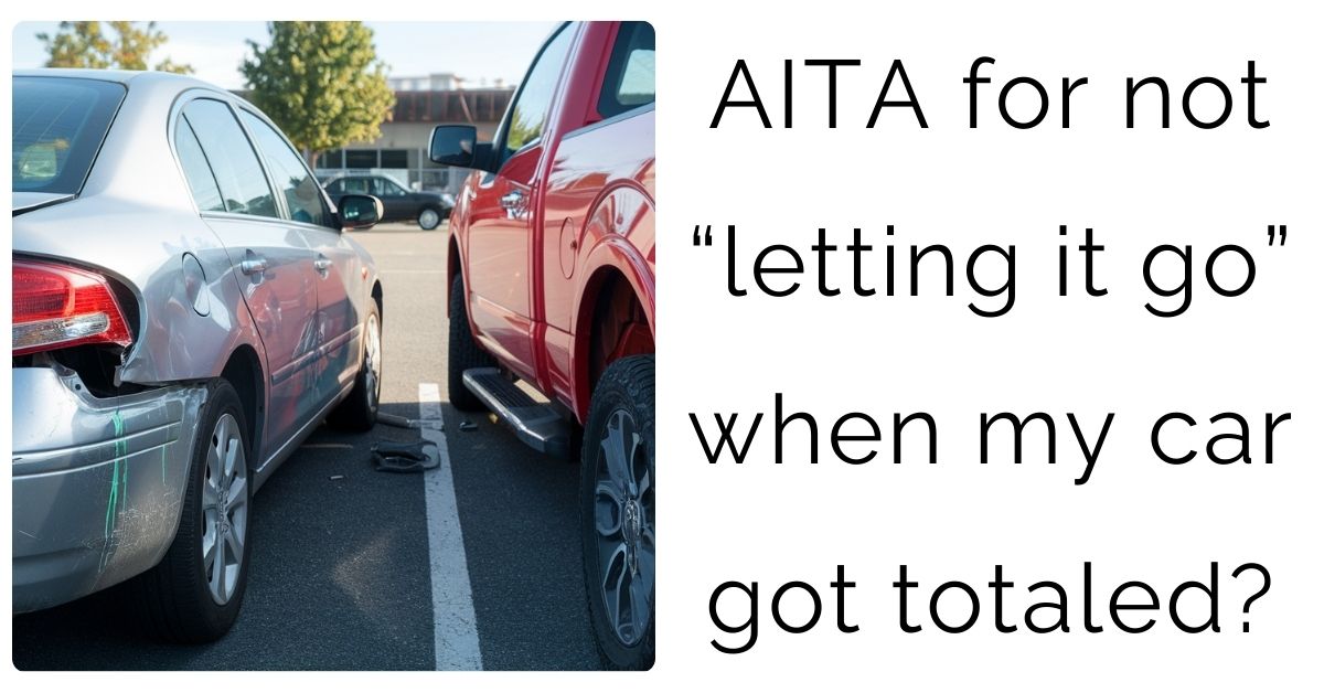 AITA for not “letting it go” when my car got totaled?