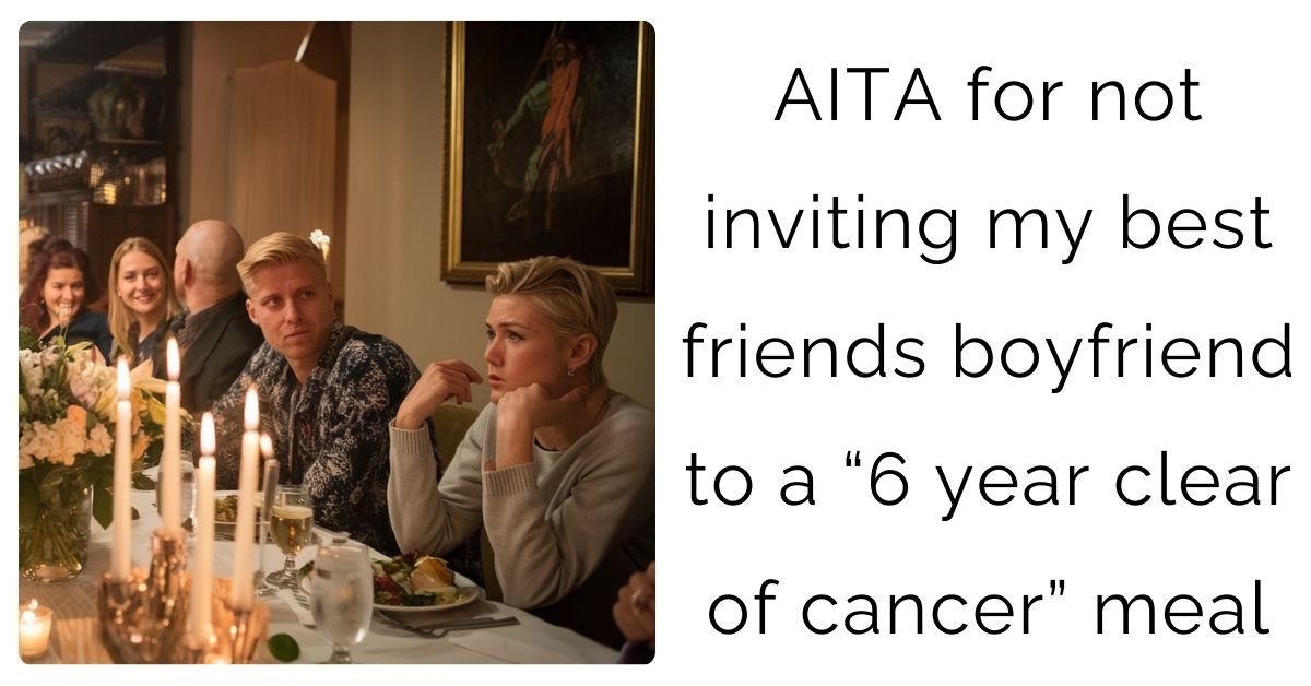 AITA for not inviting my best friends boyfriend to a “6 year clear of cancer” meal?