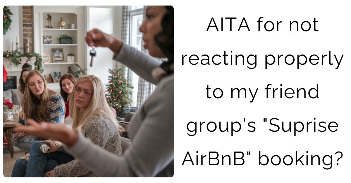 AITA for not reacting properly to my friend group’s “Suprise AirBnB” booking?