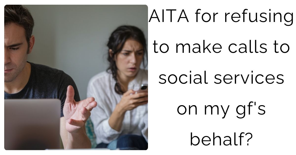 AITA for refusing to make calls to social services on my gf’s behalf?