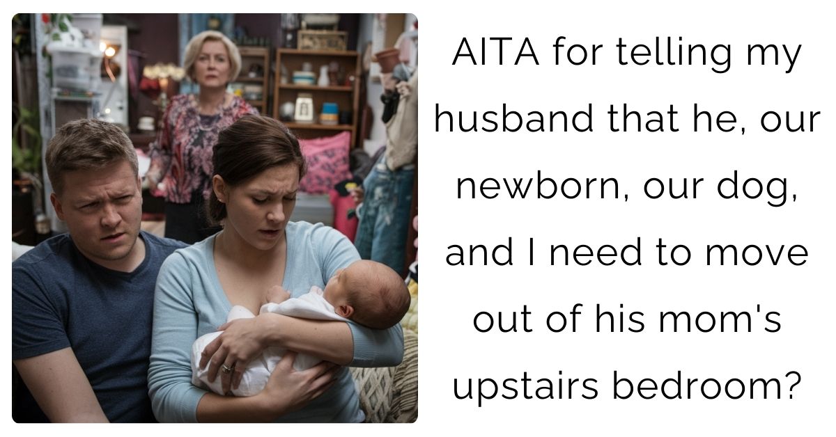 AITA for telling my husband that he, our newborn, our dog, and I need to move out of his mom’s upstairs bedroom?