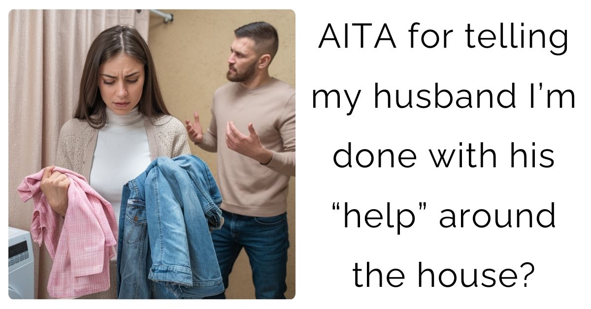 AITA for telling my husband I’m done with his “help” around the house?