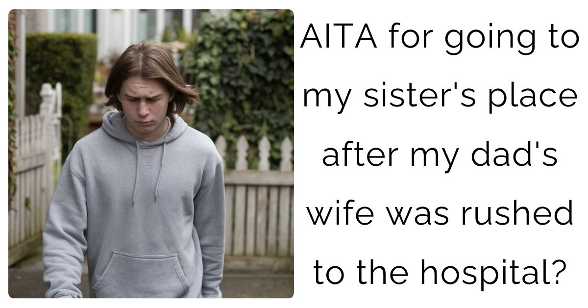 AITA for going to my sister’s place after my dad’s wife was rushed to the hospital?