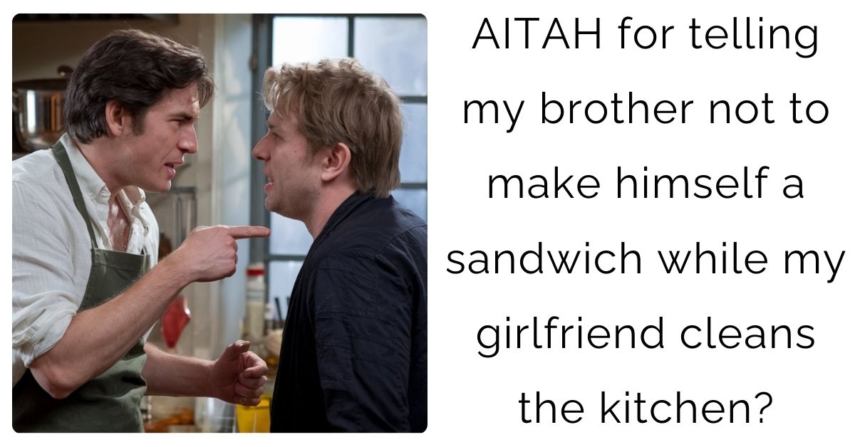 AITAH for telling my brother not to make himself a sandwich while my girlfriend cleans the kitchen?