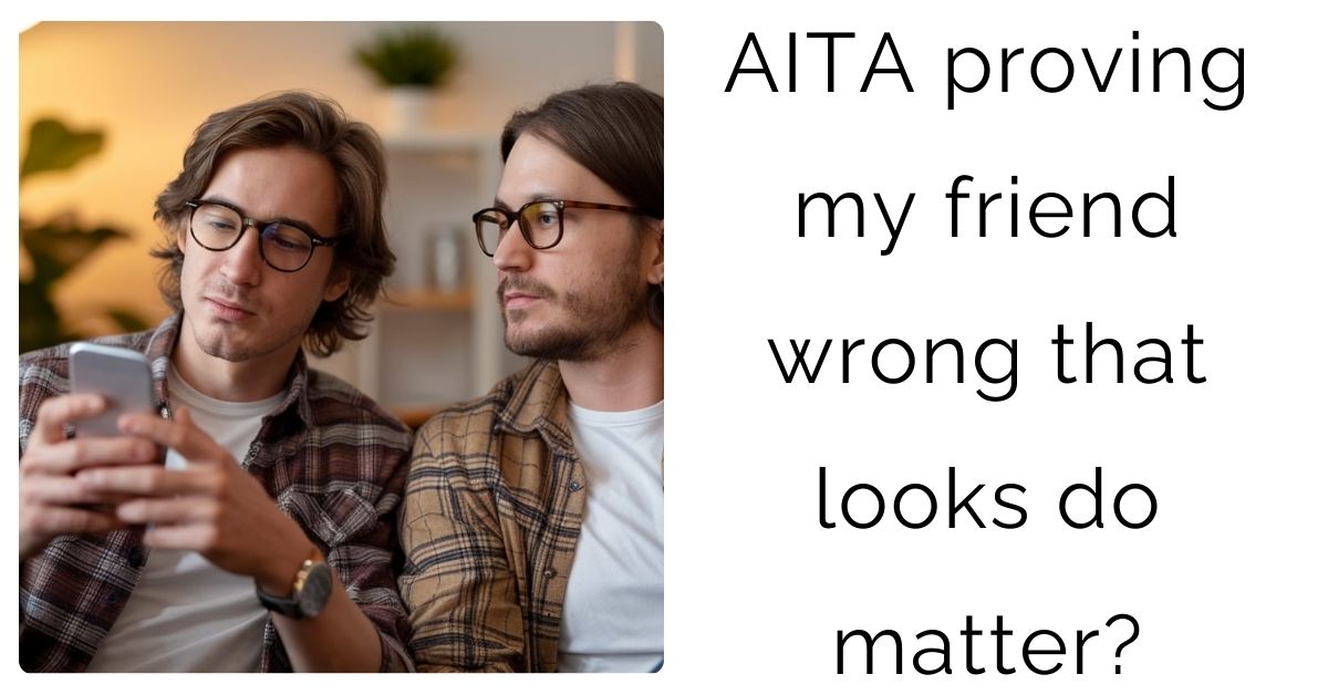 AITA proving my friend wrong that looks do matter?