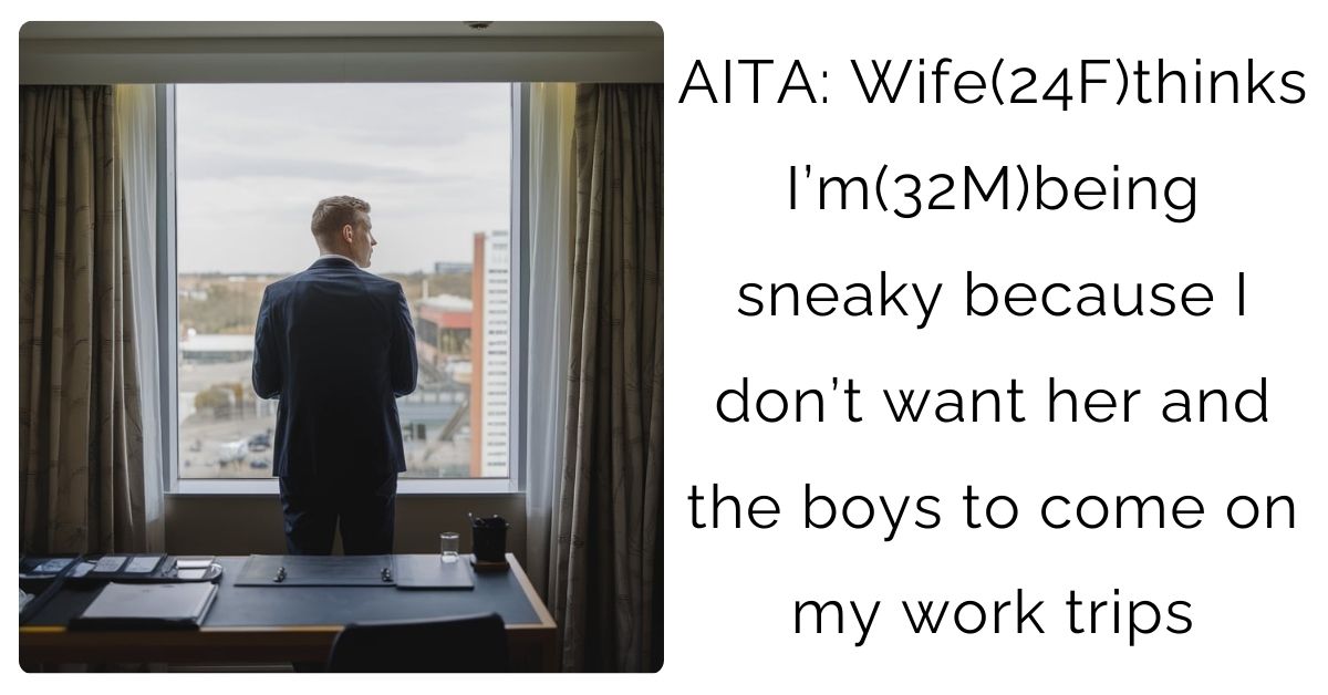 AITA: Wife(24F)thinks I’m(32M)being sneaky because I don’t want her and the boys to come on my work trips ?