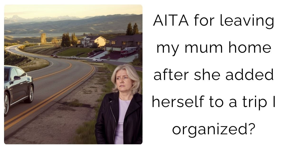 AITA for leaving my mum home after she added herself to a trip I organized?