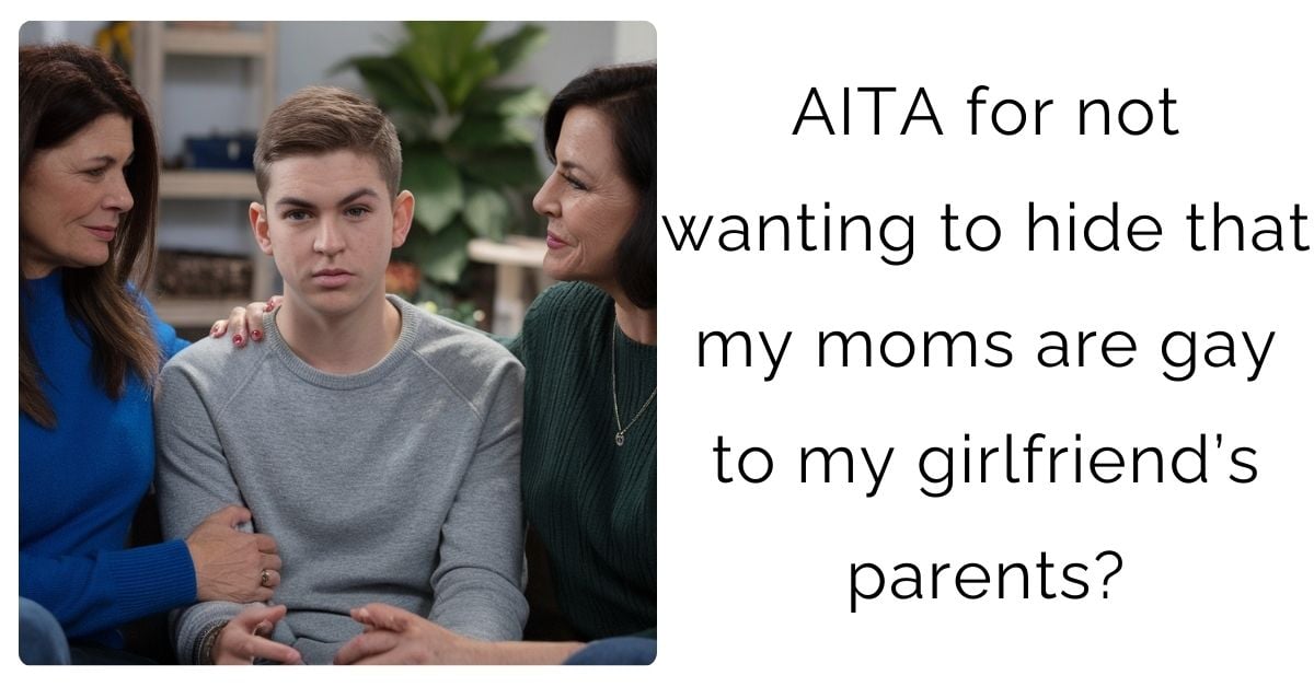 AITA for not wanting to hide that my moms are gay to my girlfriend’s parents?