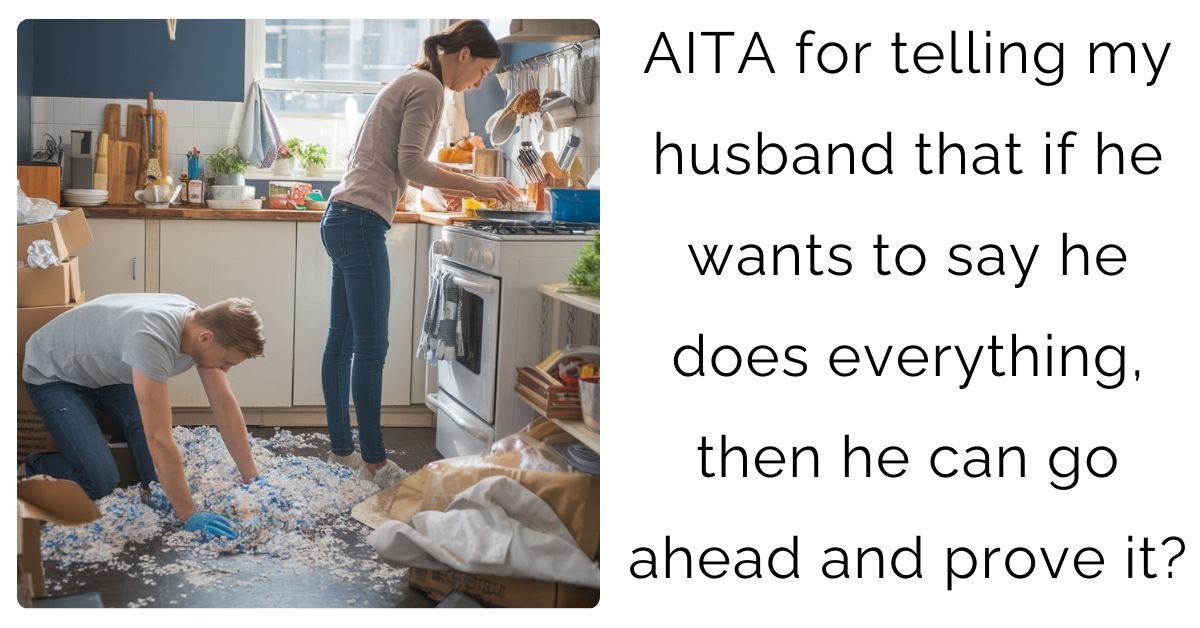 AITA for telling my husband that if he wants to say he does everything, then he can go ahead and prove it?