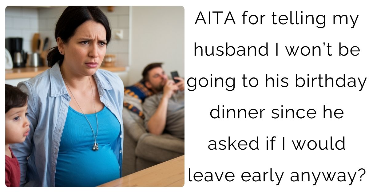 AITA for telling my husband I won’t be going to his birthday dinner since he asked if I would leave early anyway?