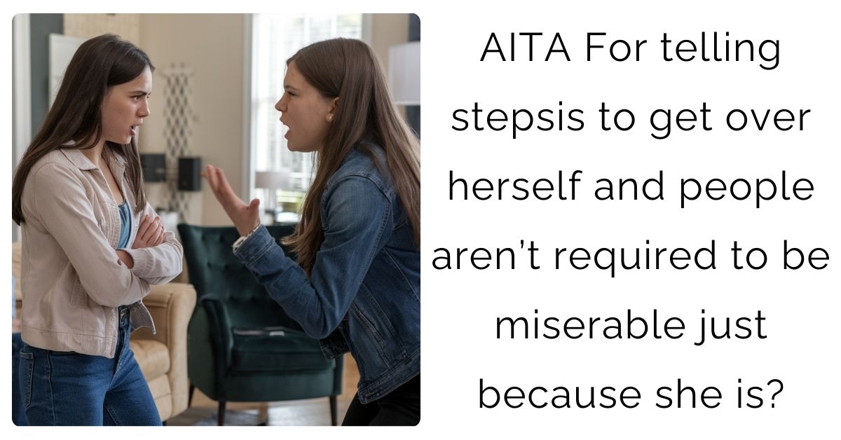 AITA For telling stepsis to get over herself and people aren’t required to be miserable just because she is?