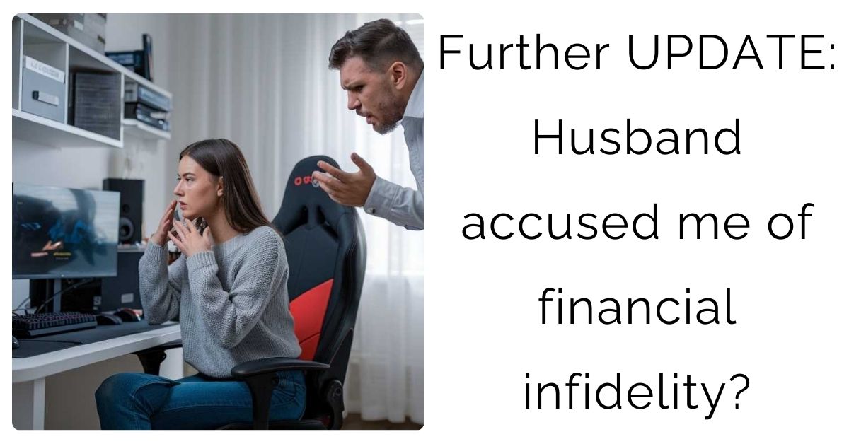 Further Update: Husband accused me of financial infidelity?