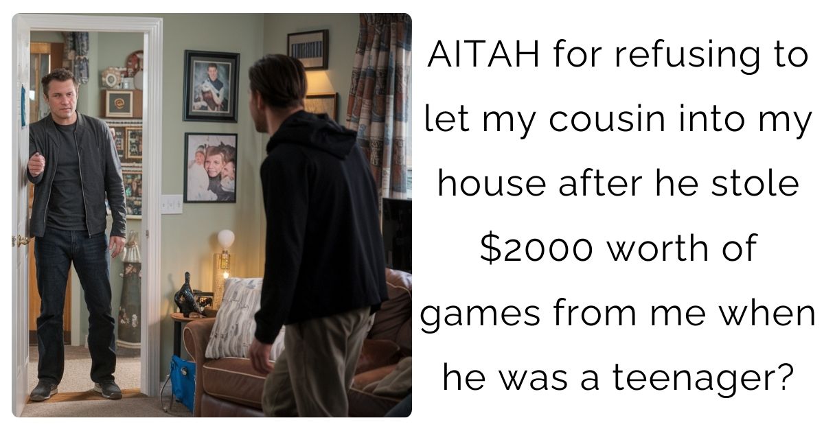 AITAH for refusing to let my cousin into my house after he stole $2000 worth of games from me when he was a teenager?