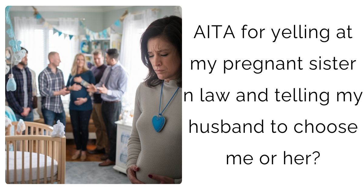 AITA for yelling at my pregnant sister n law and telling my husband to choose me or her?