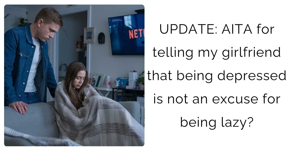 UPDATE: AITA for telling my girlfriend that being depressed is not an excuse for being lazy?