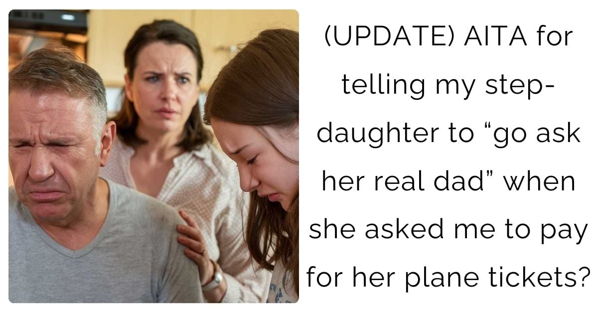 (UPDATE) AITA for telling my step-daughter to “go ask her real dad” when she asked me to pay for her plane tickets?