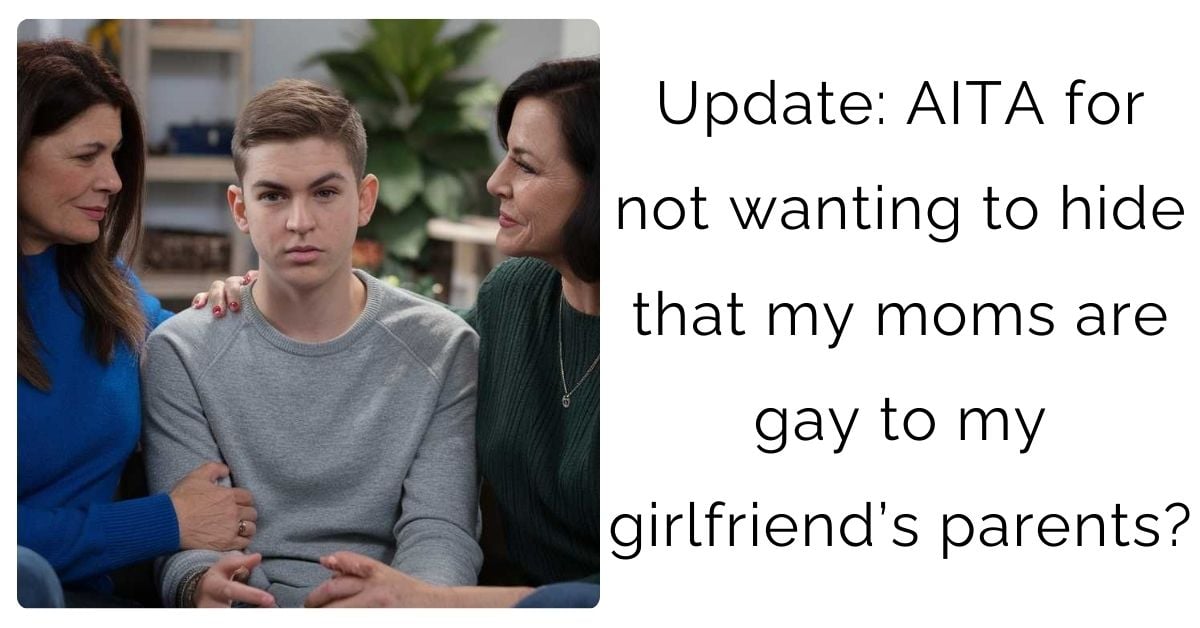 Update: AITA for not wanting to hide that my moms are gay to my girlfriend’s parents?