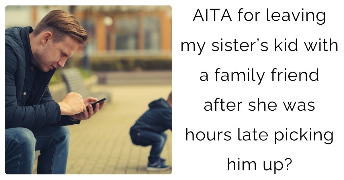 AITA for leaving my sister’s kid with a family friend after she was hours late picking him up?