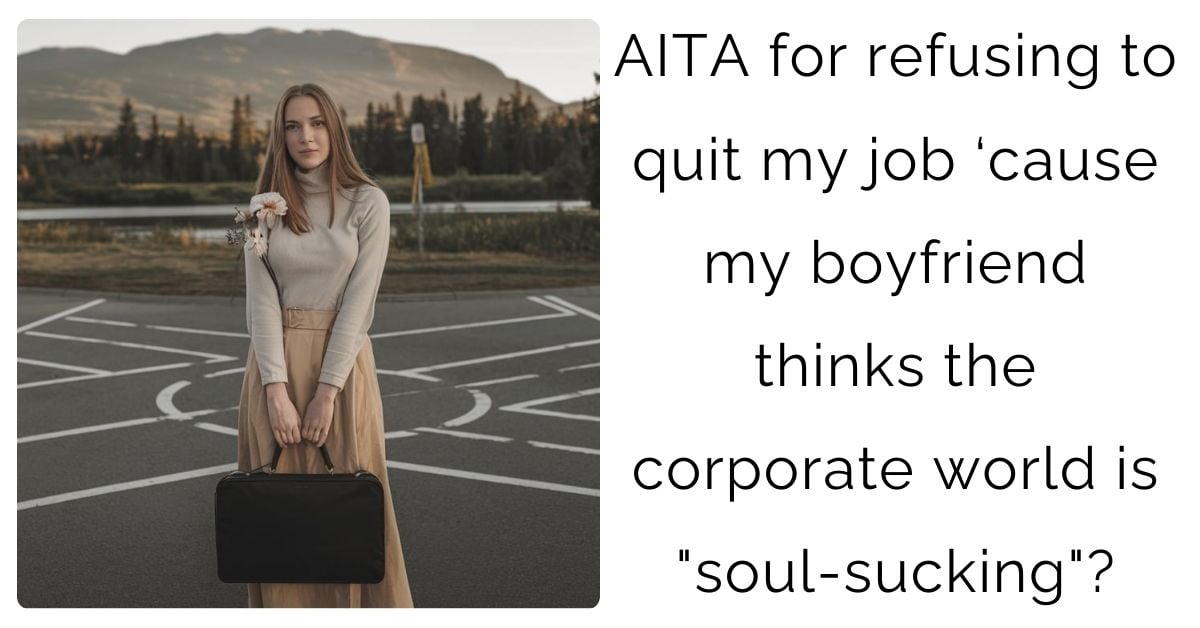 AITA for refusing to quit my job ‘cause my boyfriend thinks the corporate world is “soul-sucking”?