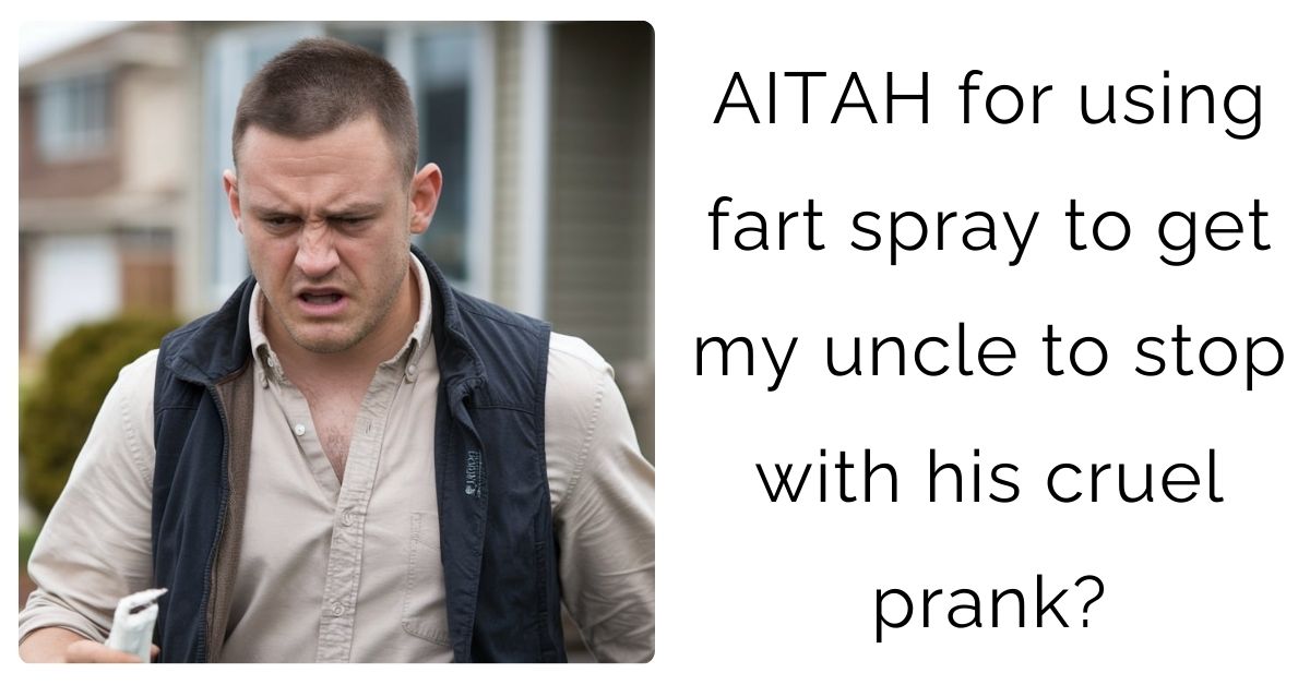 AITAH for using fart spray to get my uncle to stop with his cruel prank?