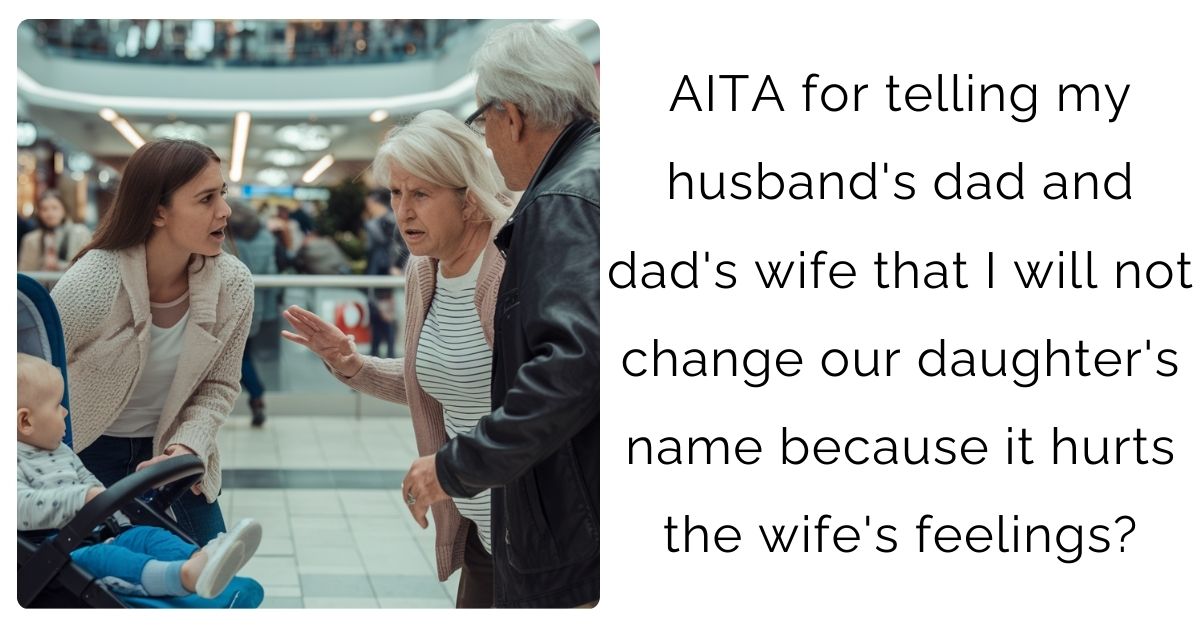 AITA for telling my husband’s dad and dad’s wife that I will not change our daughter’s name because it hurts the wife’s feelings?