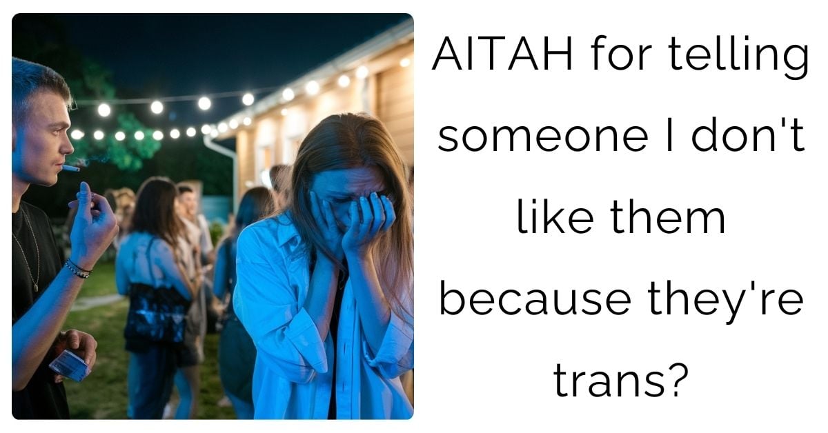 AITAH for telling someone I don’t like them because they’re trans?