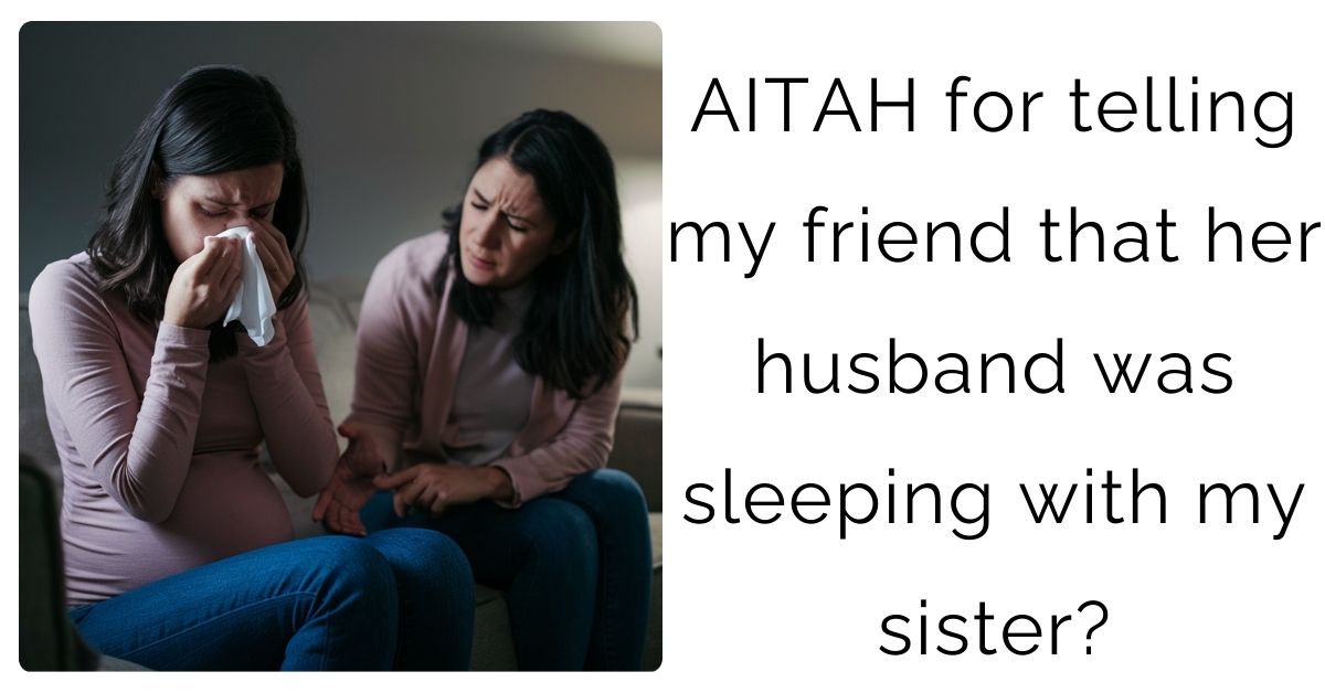 AITAH for telling my friend that her husband was sleeping with my sister?