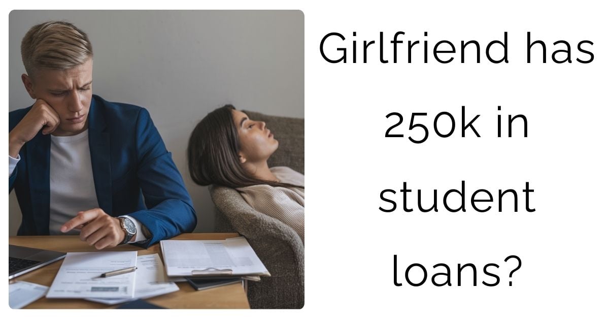 Girlfriend has 250k in student loans?