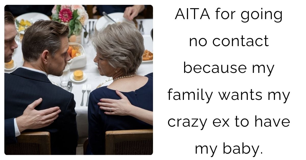 AITA for going no contact because my family wants my crazy ex to have my baby ?