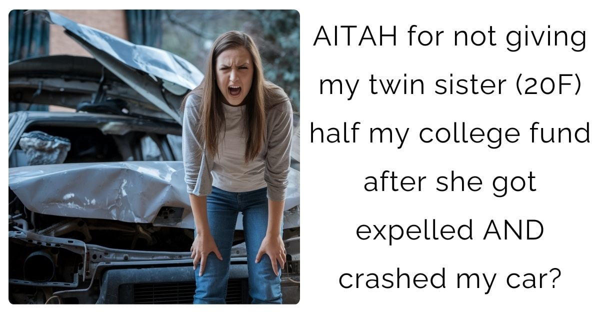 AITAH for not giving my twin sister (20F) half my college fund after she got expelled AND crashed my car?