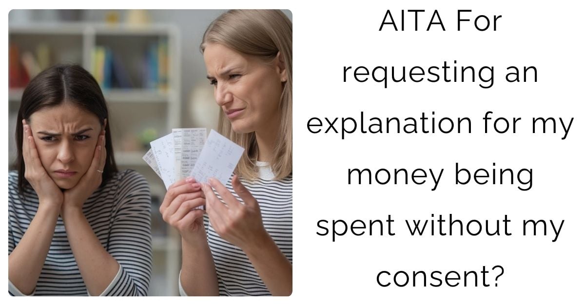 AITA For requesting an explanation for my money being spent without my consent?