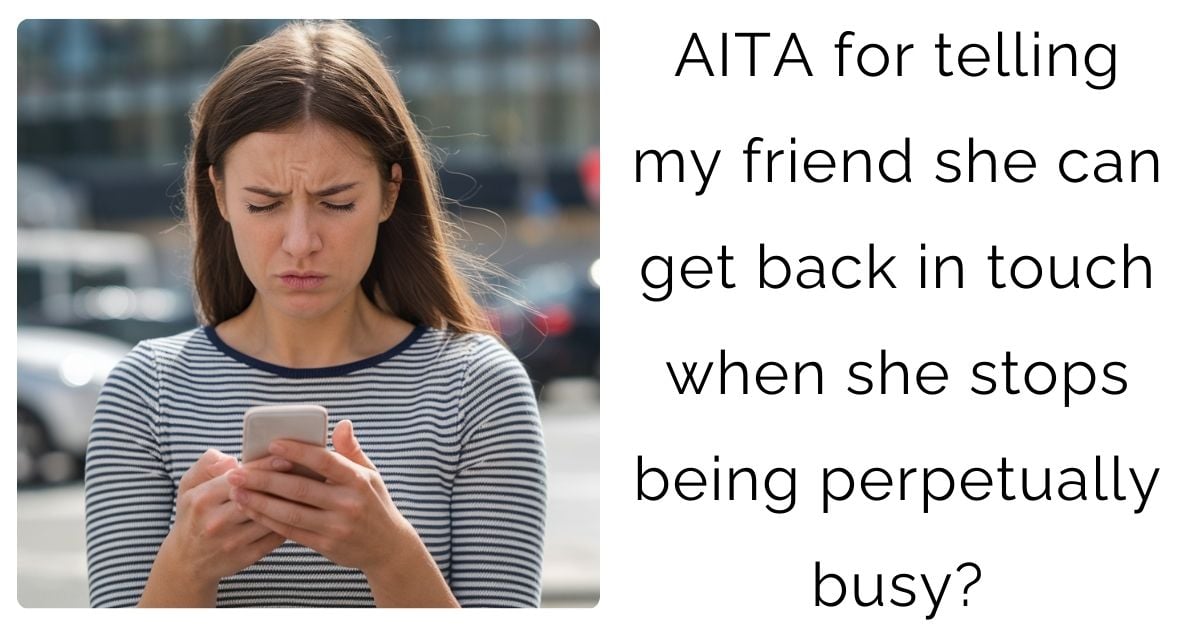 AITA for telling my friend she can get back in touch when she stops being perpetually busy?